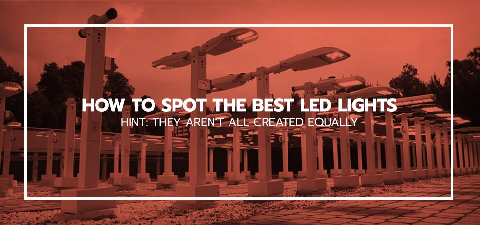 How to Spot the Best LED Lights. Hint: They Aren’t All Created Equally.